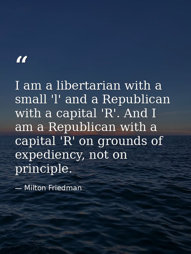 I am a libertarian with a small 'l' and a Republican with a capital 'R'. And I am a Republican with a capital 'R' on gro — Milton Friedman