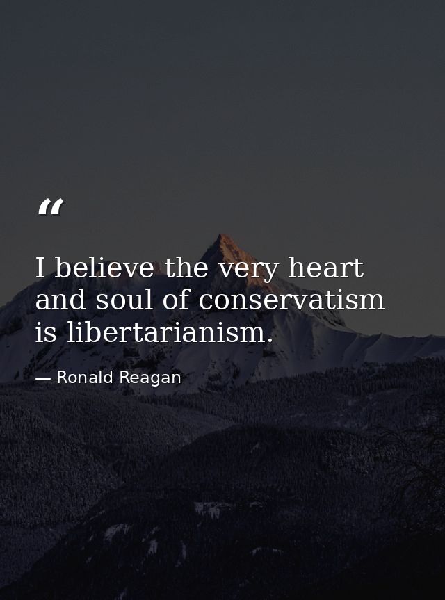 I believe the very heart and soul of conservatism is libertarianism. — Ronald Reagan