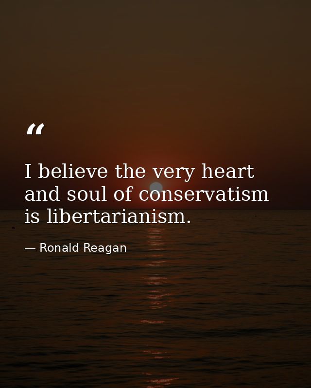 I believe the very heart and soul of conservatism is libertarianism. — Ronald Reagan