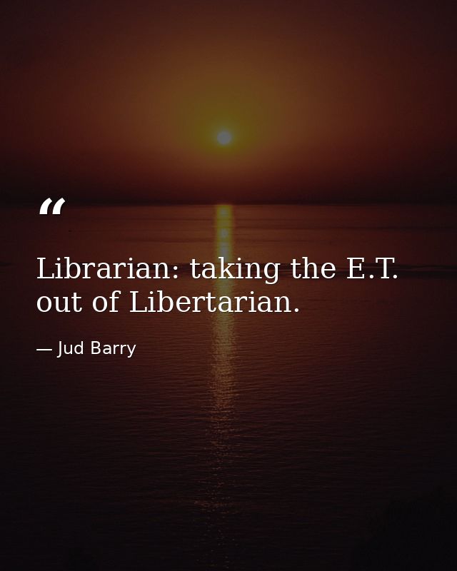 Librarian: taking the E.T. out of Libertarian. — Jud Barry