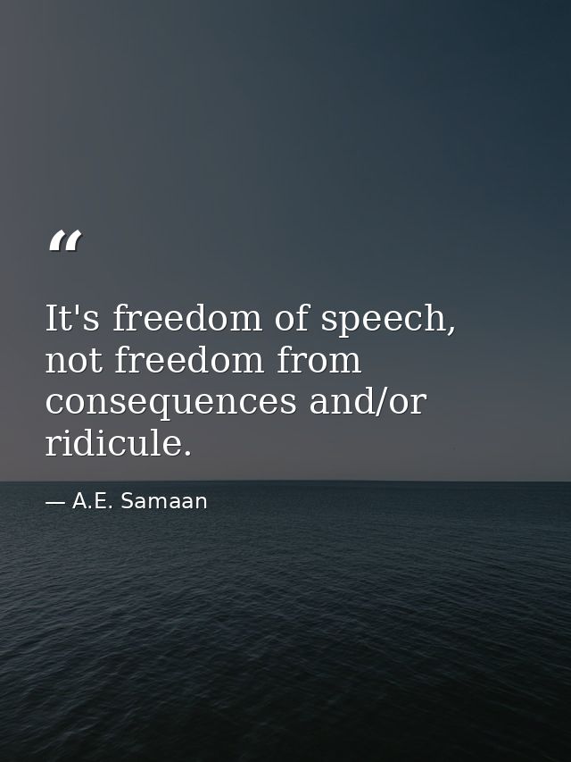 It's freedom of speech, not freedom from consequences and/or ridicule. — A.E. Samaan
