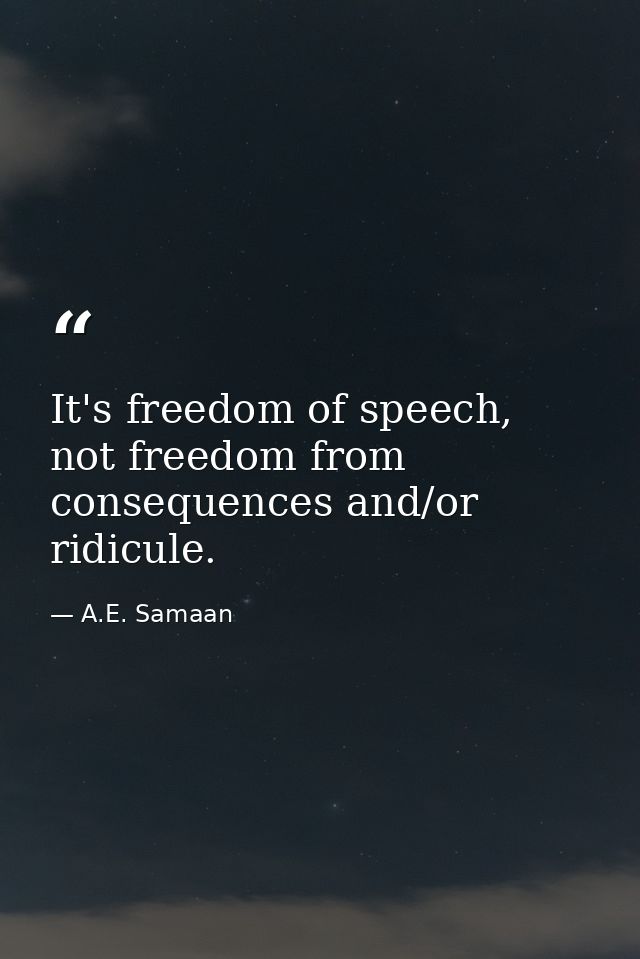 It's freedom of speech, not freedom from consequences and/or ridicule. — A.E. Samaan