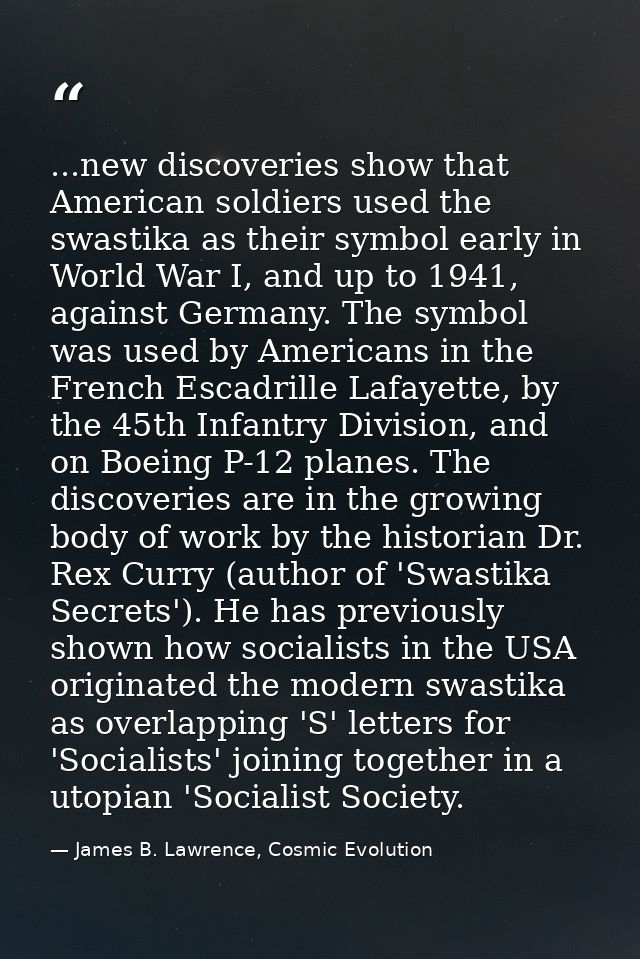 ...new discoveries show that American soldiers used the swastika as their symbol early in World War I, and up to 1941, a — James B. Lawrence, Cosmic Evolution