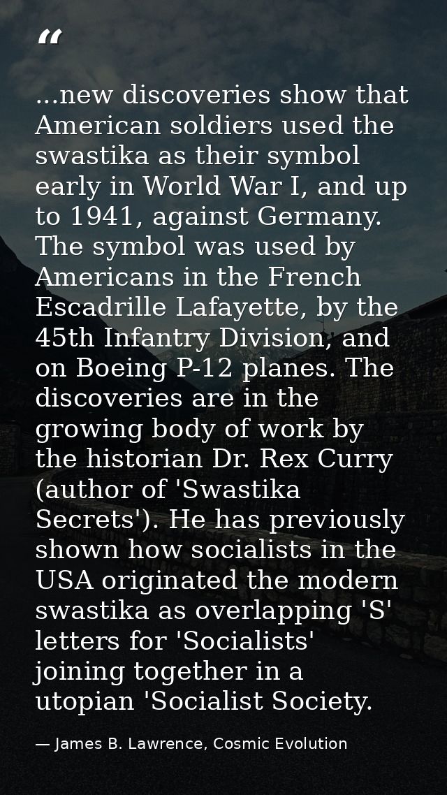 ...new discoveries show that American soldiers used the swastika as their symbol early in World War I, and up to 1941, a — James B. Lawrence, Cosmic Evolution