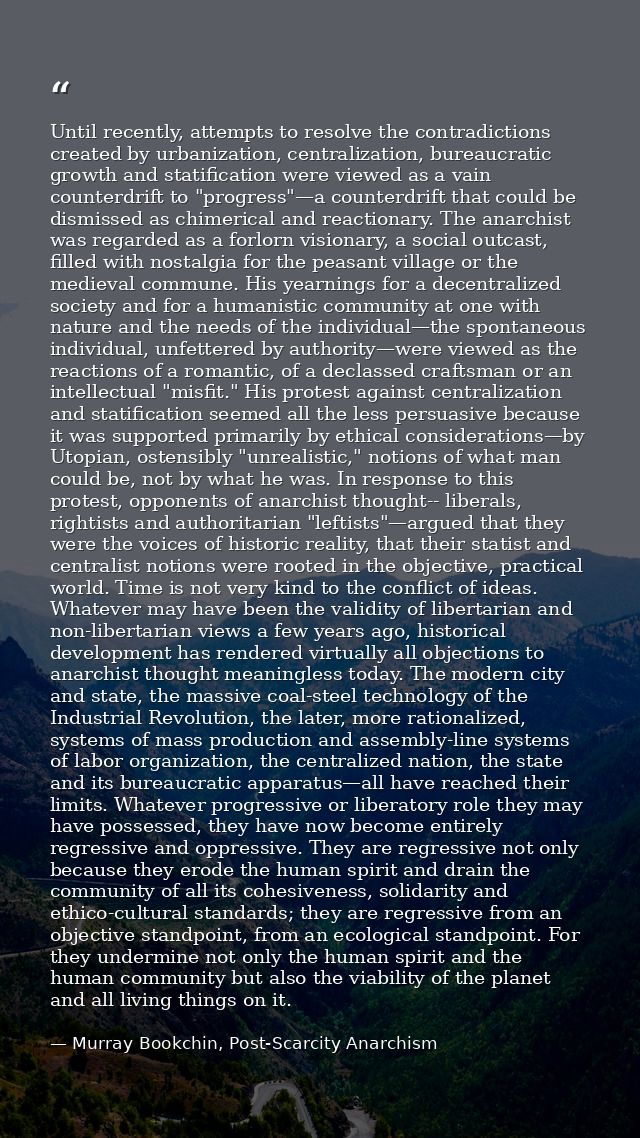 Until recently, attempts to resolve the contradictions created by urbanization, centralization, bureaucratic growth and  — Murray Bookchin, Post-Scarcity Anarchism
