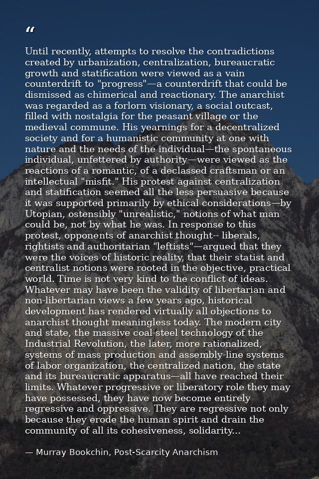 Until recently, attempts to resolve the contradictions created by urbanization, centralization, bureaucratic growth and  — Murray Bookchin, Post-Scarcity Anarchism