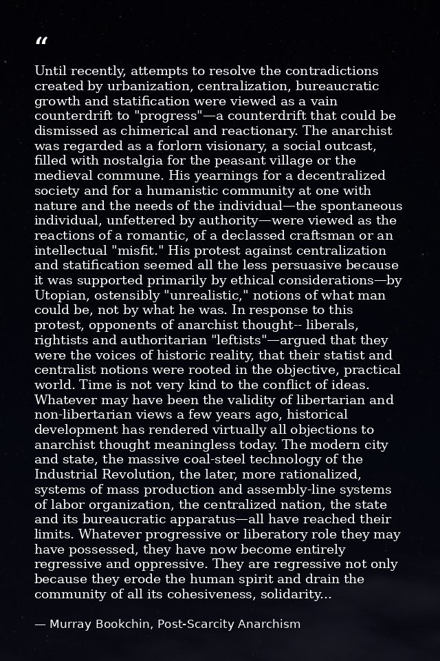 Until recently, attempts to resolve the contradictions created by urbanization, centralization, bureaucratic growth and  — Murray Bookchin, Post-Scarcity Anarchism