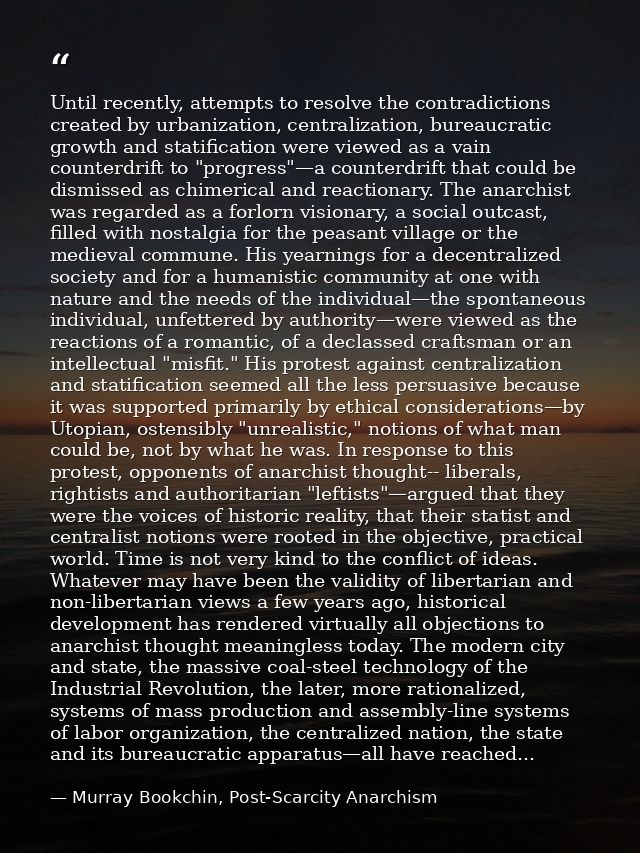 Until recently, attempts to resolve the contradictions created by urbanization, centralization, bureaucratic growth and  — Murray Bookchin, Post-Scarcity Anarchism