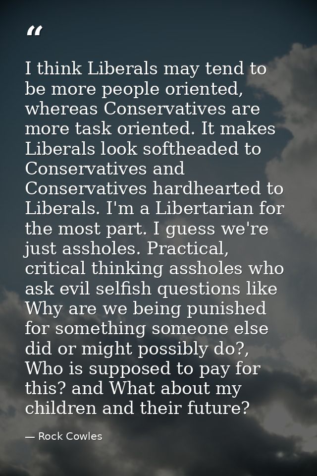 I think Liberals may tend to be more people oriented, whereas Conservatives are more task oriented. It makes Liberals lo — Rock Cowles