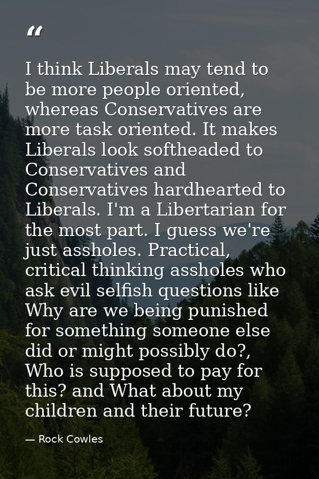 I think Liberals may tend to be more people oriented, whereas Conservatives are more task oriented. It makes Liberals lo — Rock Cowles