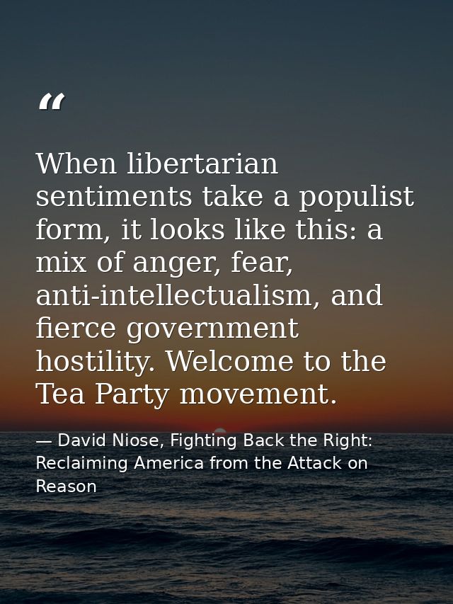 When libertarian sentiments take a populist form, it looks like this: a mix of anger, fear, anti-intellectualism, and fi — David Niose, Fighting Back the Right: Reclaiming America from the Attack on Reason