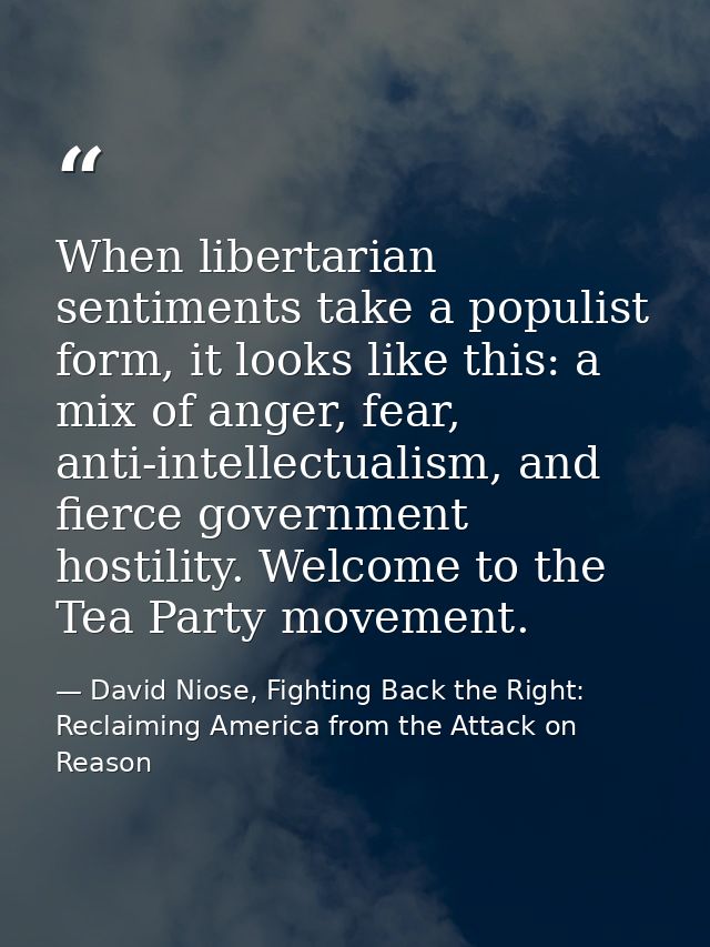 When libertarian sentiments take a populist form, it looks like this: a mix of anger, fear, anti-intellectualism, and fi — David Niose, Fighting Back the Right: Reclaiming America from the Attack on Reason