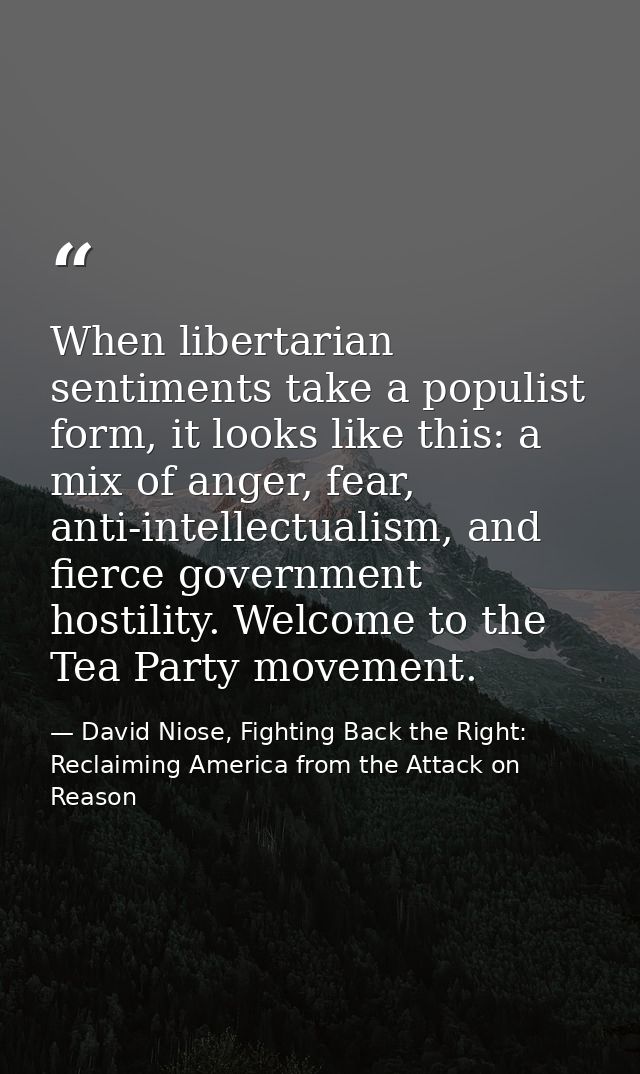 When libertarian sentiments take a populist form, it looks like this: a mix of anger, fear, anti-intellectualism, and fi — David Niose, Fighting Back the Right: Reclaiming America from the Attack on Reason