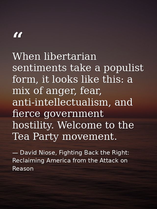 When libertarian sentiments take a populist form, it looks like this: a mix of anger, fear, anti-intellectualism, and fi — David Niose, Fighting Back the Right: Reclaiming America from the Attack on Reason