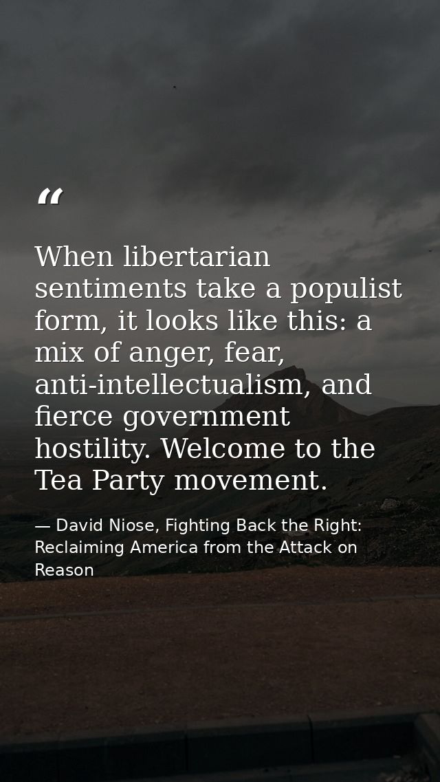When libertarian sentiments take a populist form, it looks like this: a mix of anger, fear, anti-intellectualism, and fi — David Niose, Fighting Back the Right: Reclaiming America from the Attack on Reason