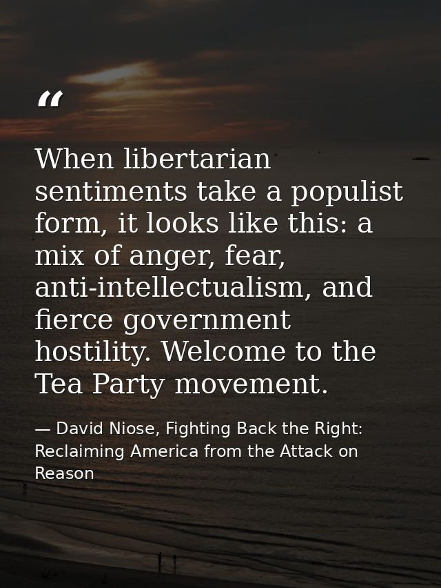 When libertarian sentiments take a populist form, it looks like this: a mix of anger, fear, anti-intellectualism, and fi — David Niose, Fighting Back the Right: Reclaiming America from the Attack on Reason