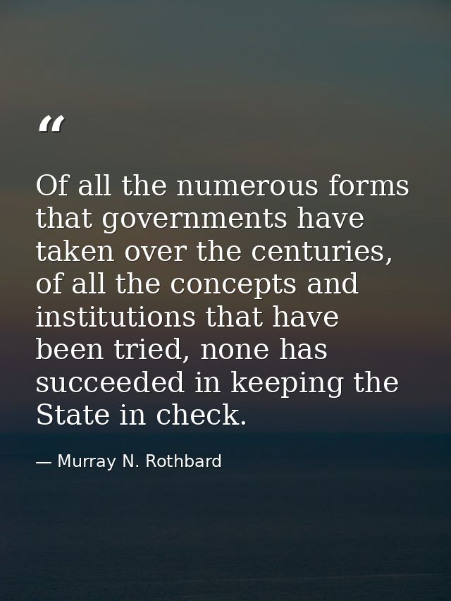Of all the numerous forms that governments have taken over the centuries, of all the concepts and institutions that have — Murray N. Rothbard