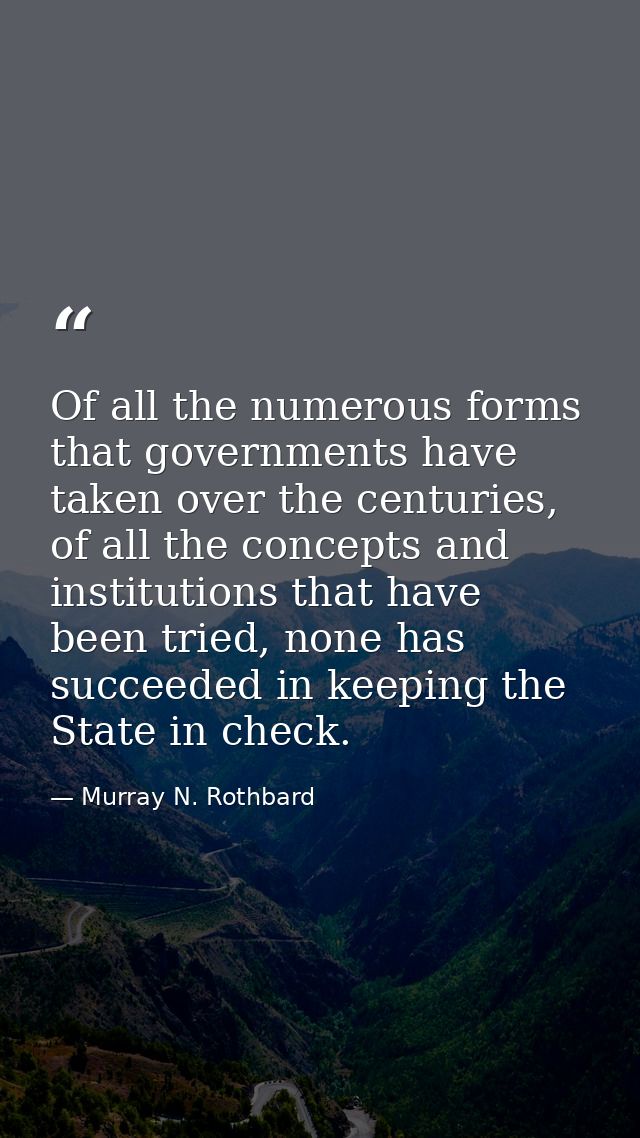 Of all the numerous forms that governments have taken over the centuries, of all the concepts and institutions that have — Murray N. Rothbard