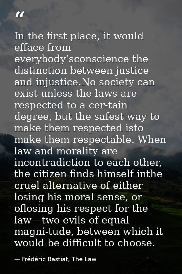 In the first place, it would efface from everybody’sconscience the distinction between justice and injustice.No society  — Frédéric Bastiat, The Law