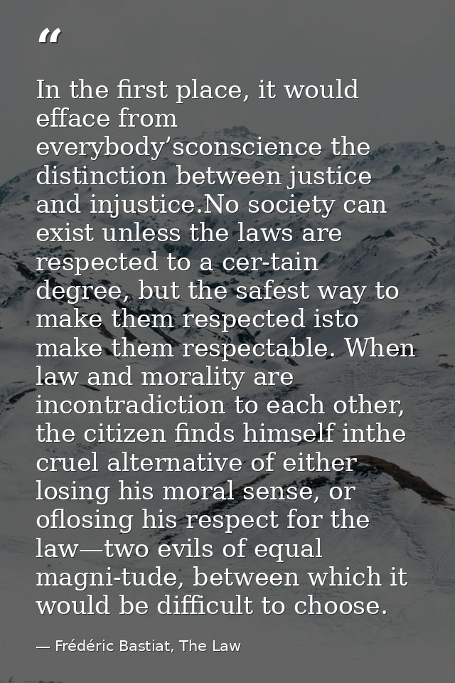 In the first place, it would efface from everybody’sconscience the distinction between justice and injustice.No society  — Frédéric Bastiat, The Law