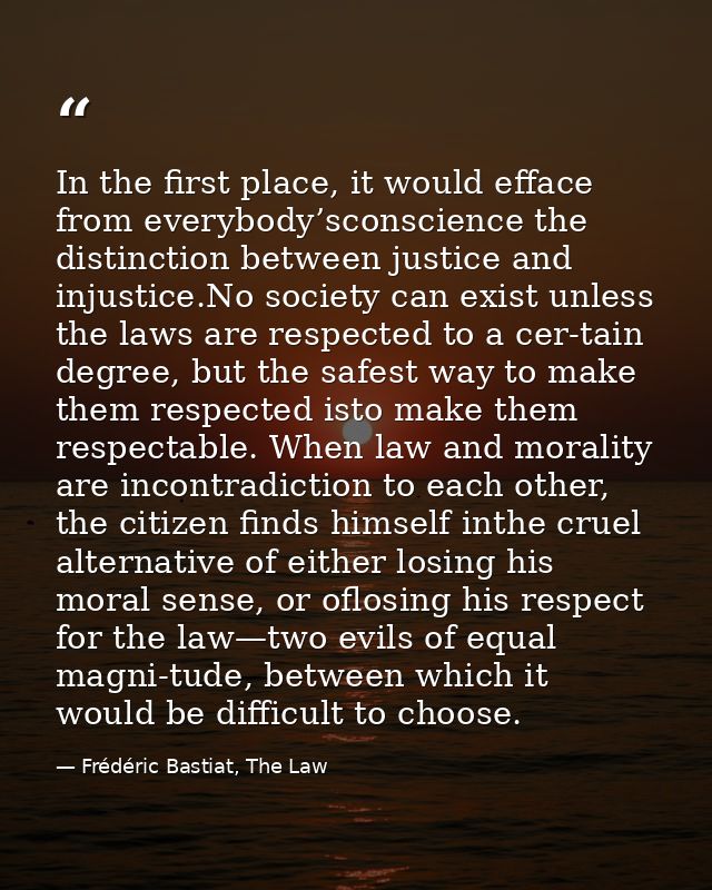 In the first place, it would efface from everybody’sconscience the distinction between justice and injustice.No society  — Frédéric Bastiat, The Law