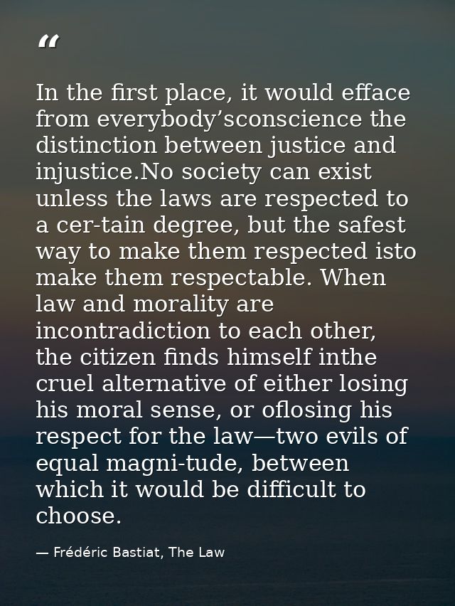 In the first place, it would efface from everybody’sconscience the distinction between justice and injustice.No society  — Frédéric Bastiat, The Law
