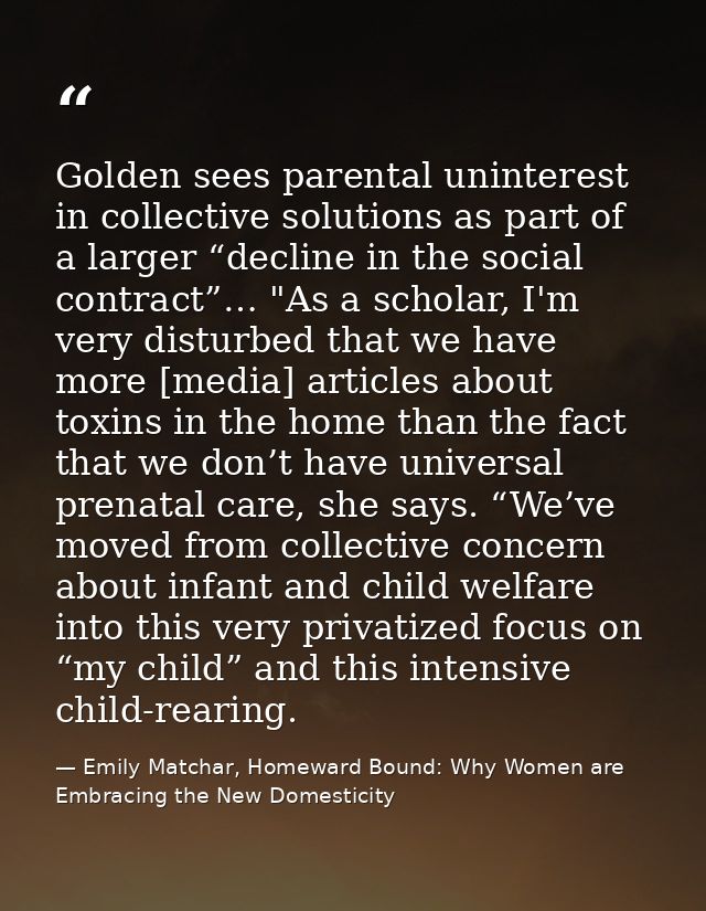 Golden sees parental uninterest in collective solutions as part of a larger “decline in the social contract”… "As a scho — Emily Matchar, Homeward Bound: Why Women are Embracing the New Domesticity