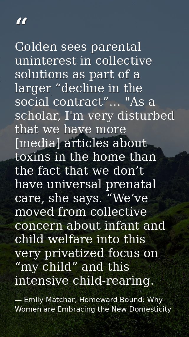 Golden sees parental uninterest in collective solutions as part of a larger “decline in the social contract”… "As a scho — Emily Matchar, Homeward Bound: Why Women are Embracing the New Domesticity