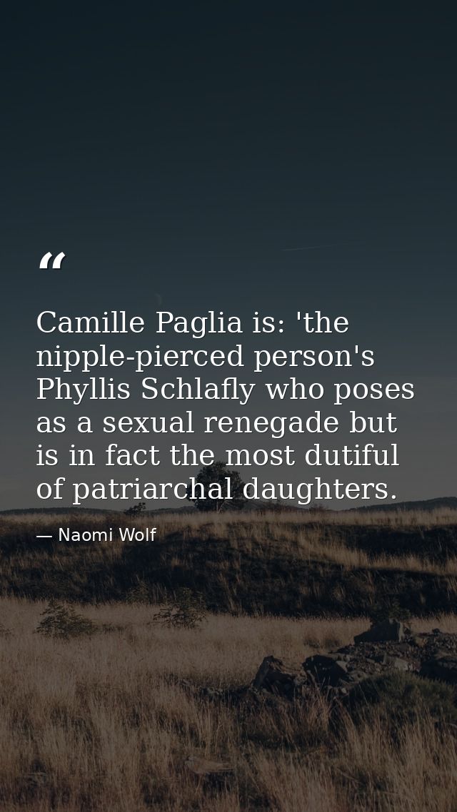 Camille Paglia is: 'the nipple-pierced person's Phyllis Schlafly who poses as a sexual renegade but is in fact the most  — Naomi Wolf