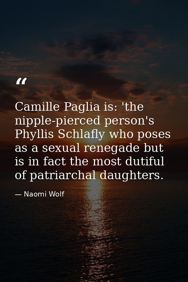 Camille Paglia is: 'the nipple-pierced person's Phyllis Schlafly who poses as a sexual renegade but is in fact the most  — Naomi Wolf