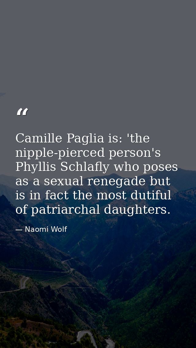 Camille Paglia is: 'the nipple-pierced person's Phyllis Schlafly who poses as a sexual renegade but is in fact the most  — Naomi Wolf