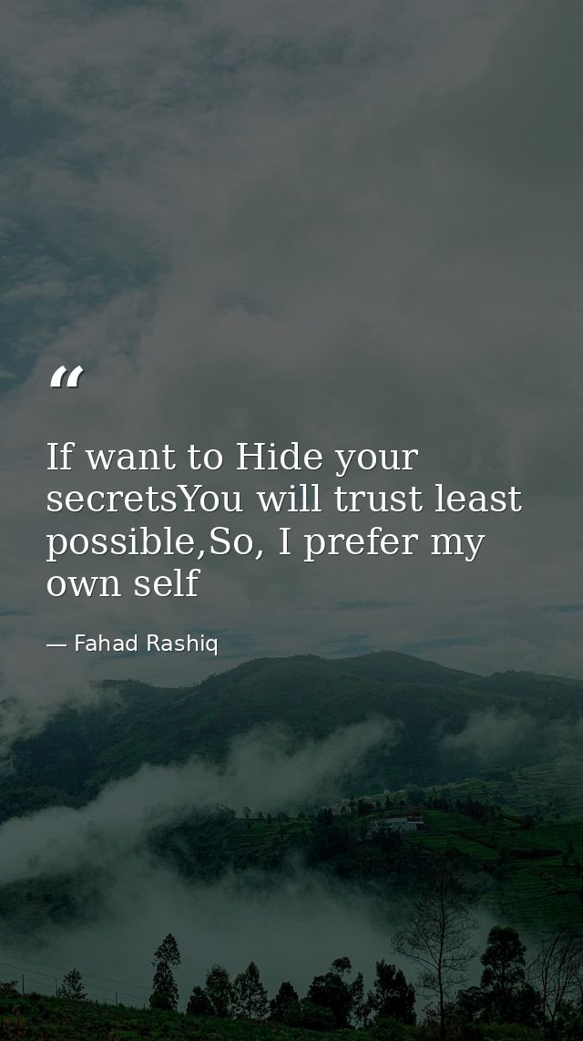 If want to Hide your secretsYou will trust least possible,So, I prefer my own self — Fahad Rashiq