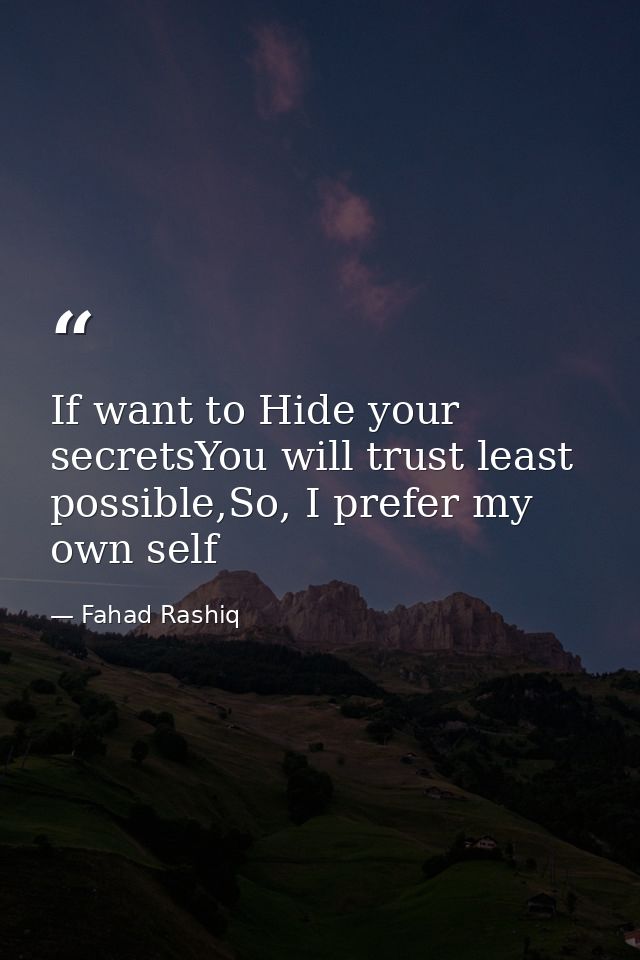 If want to Hide your secretsYou will trust least possible,So, I prefer my own self — Fahad Rashiq