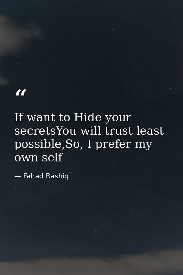 If want to Hide your secretsYou will trust least possible,So, I prefer my own self — Fahad Rashiq