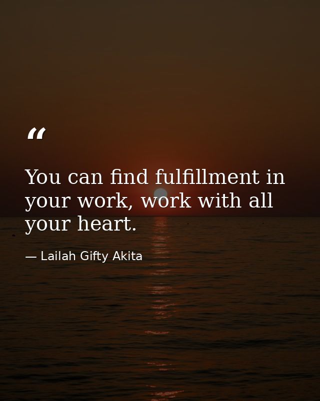 You can find fulfillment in your work, work with all your heart. — Lailah Gifty Akita