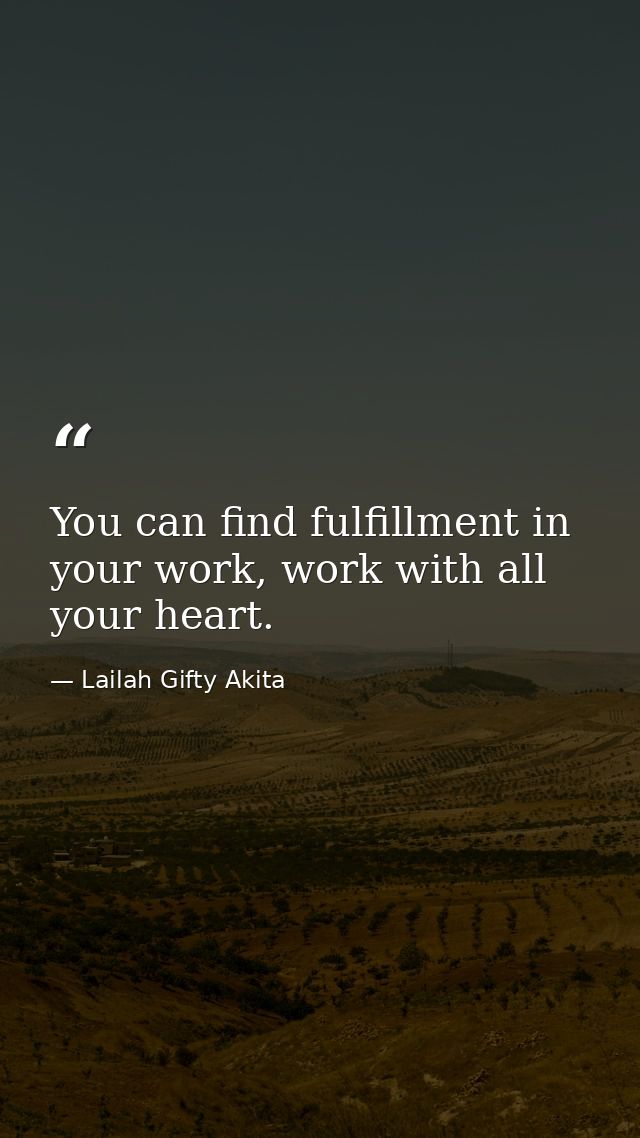 You can find fulfillment in your work, work with all your heart. — Lailah Gifty Akita