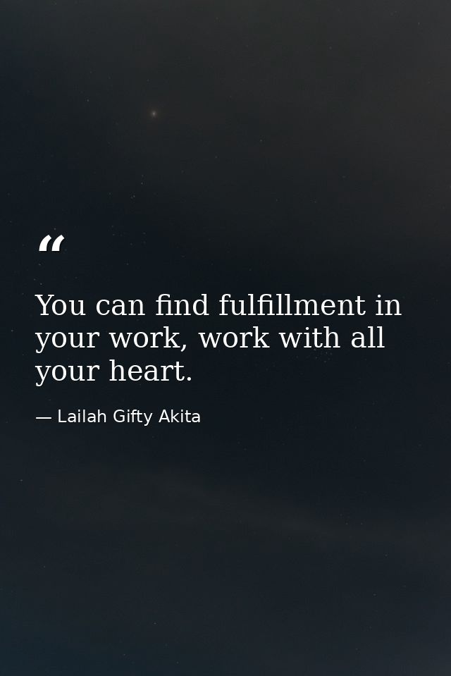 You can find fulfillment in your work, work with all your heart. — Lailah Gifty Akita