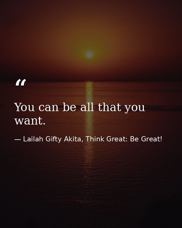You can be all that you want. — Lailah Gifty Akita, Think Great: Be Great!