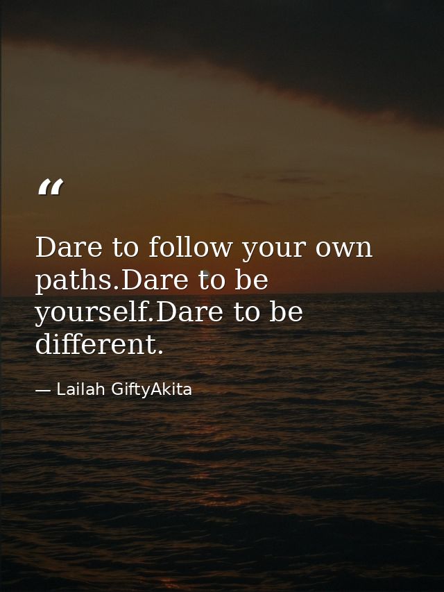 Dare to follow your own paths.Dare to be yourself.Dare to be different. — Lailah GiftyAkita