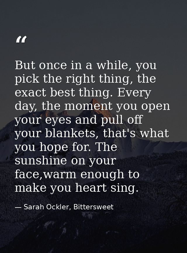 But once in a while, you pick the right thing, the exact best thing. Every day, the moment you open your eyes and pull o — Sarah Ockler, Bittersweet