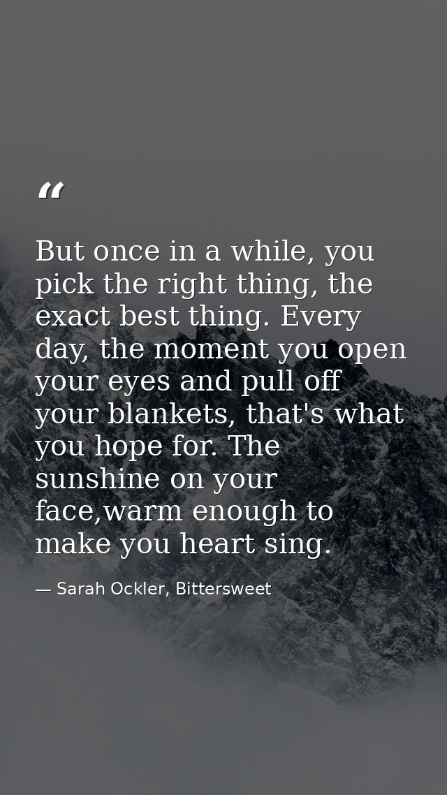 But once in a while, you pick the right thing, the exact best thing. Every day, the moment you open your eyes and pull o — Sarah Ockler, Bittersweet