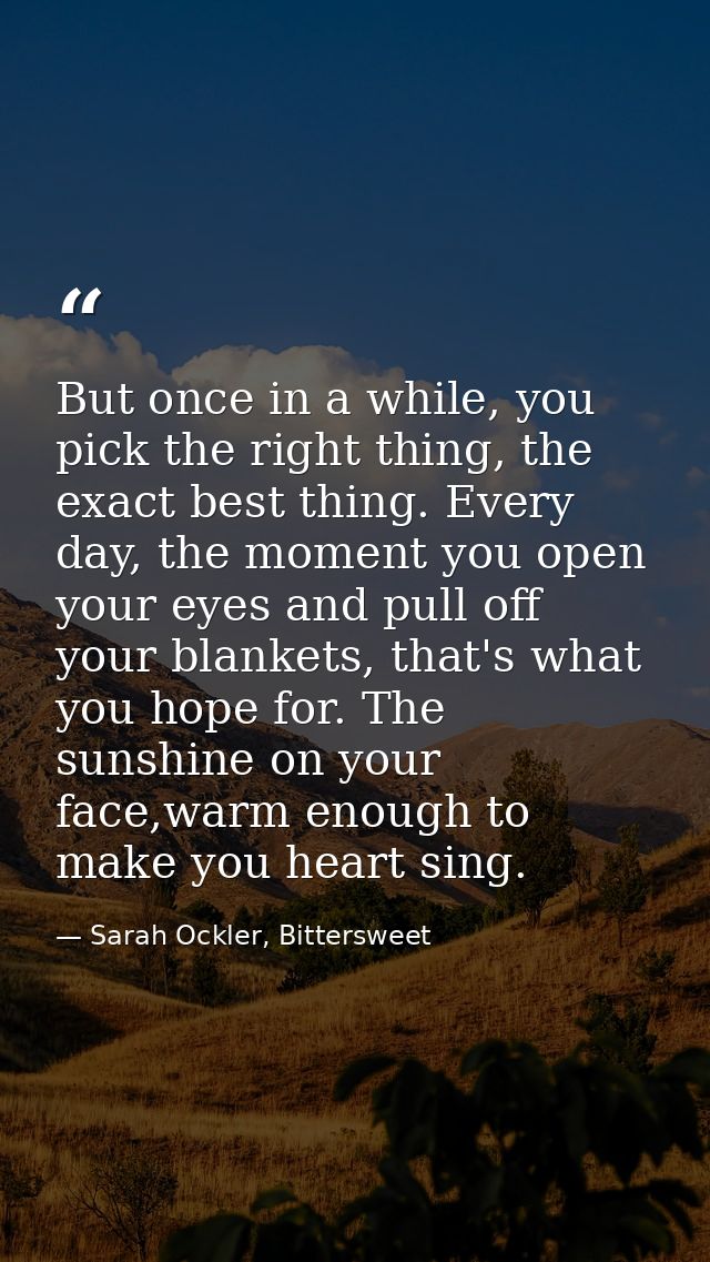 But once in a while, you pick the right thing, the exact best thing. Every day, the moment you open your eyes and pull o — Sarah Ockler, Bittersweet