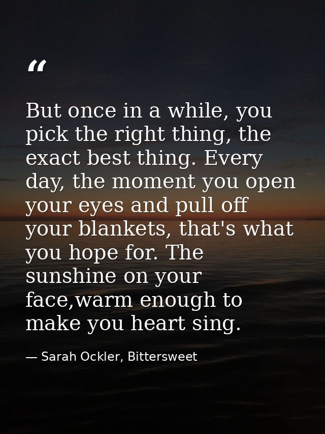 But once in a while, you pick the right thing, the exact best thing. Every day, the moment you open your eyes and pull o — Sarah Ockler, Bittersweet