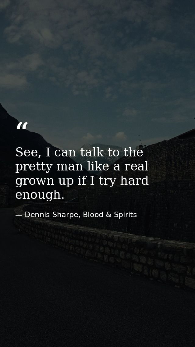 See, I can talk to the pretty man like a real grown up if I try hard enough. — Dennis Sharpe, Blood & Spirits