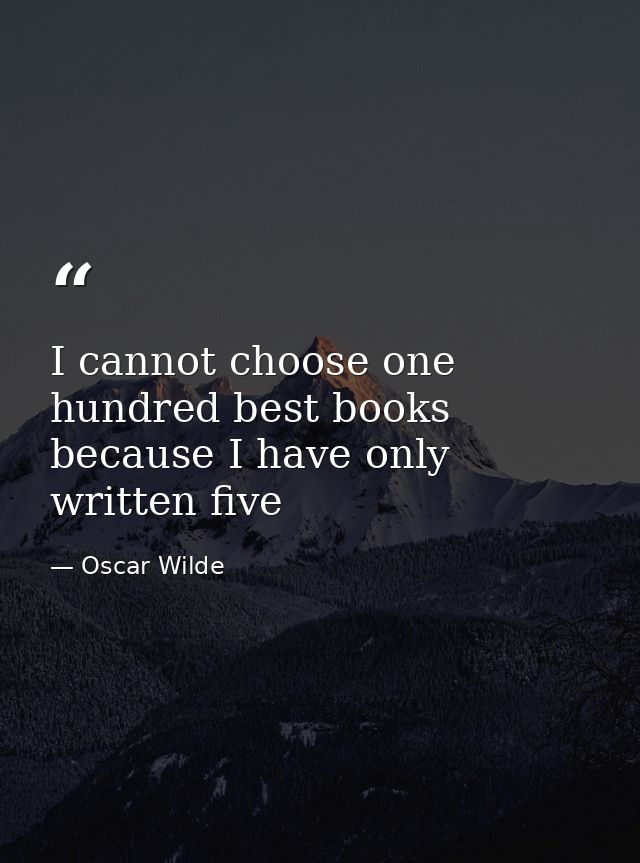 I cannot choose one hundred best books because I have only written five — Oscar Wilde