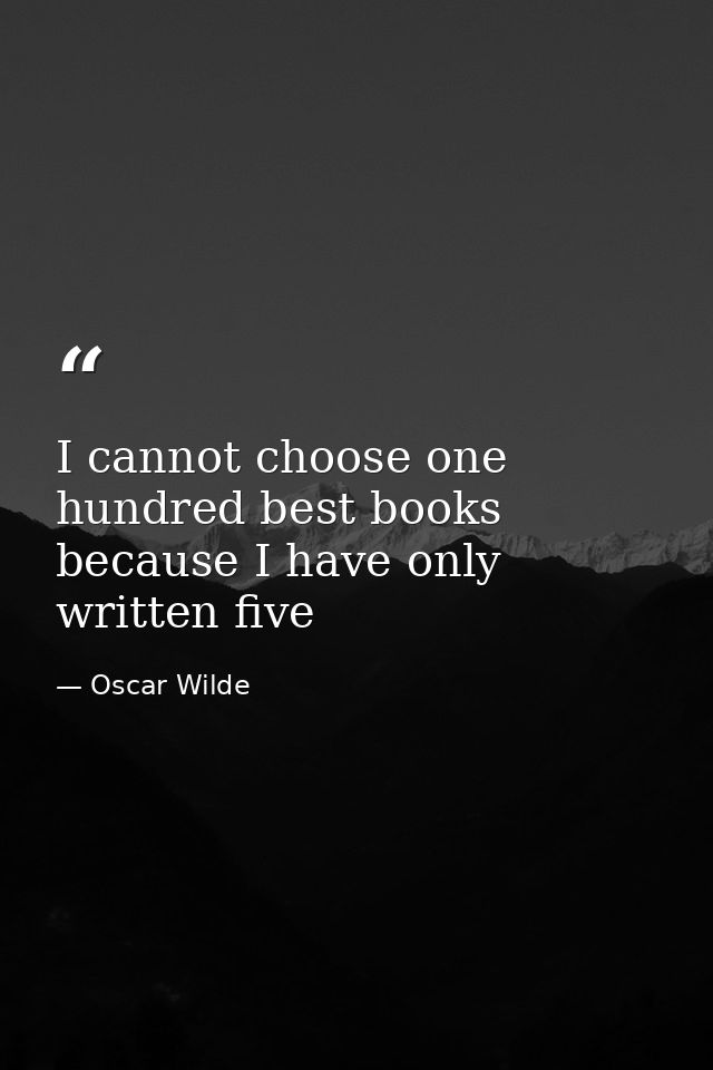 I cannot choose one hundred best books because I have only written five — Oscar Wilde