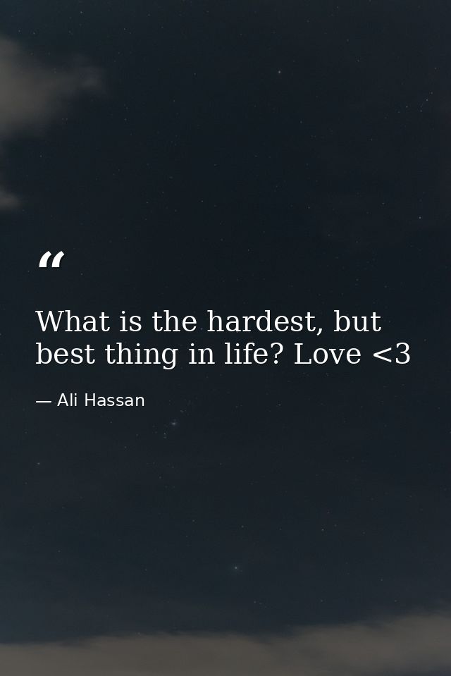 What is the hardest, but best thing in life? Love <3 — Ali Hassan
