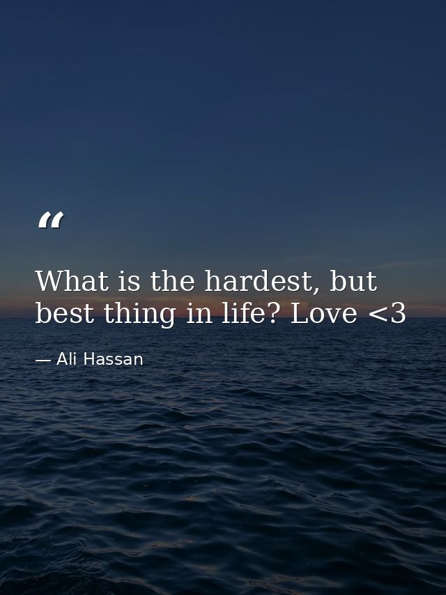 What is the hardest, but best thing in life? Love <3 — Ali Hassan