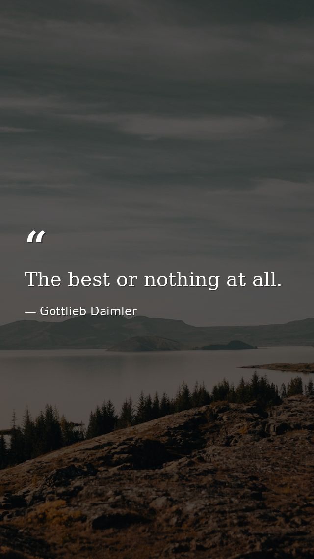 The best or nothing at all. — Gottlieb Daimler