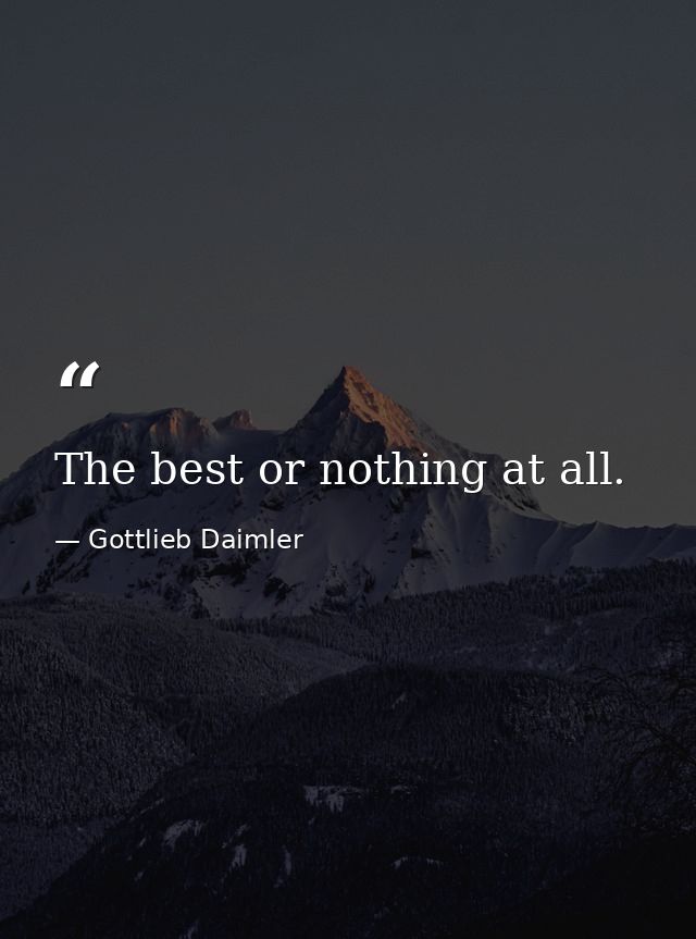 The best or nothing at all. — Gottlieb Daimler